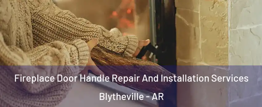  Fireplace Door Handle Repair And Installation Services Blytheville - AR