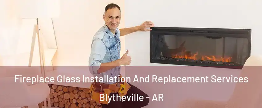  Fireplace Glass Installation And Replacement Services Blytheville - AR