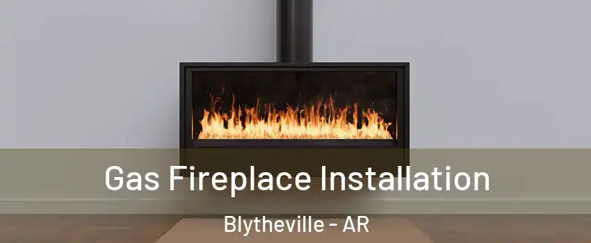  Gas Fireplace Installation Blytheville - AR