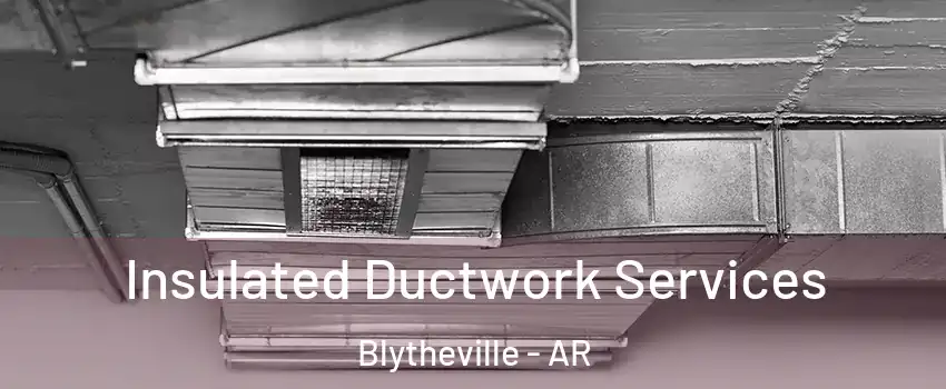  Insulated Ductwork Services Blytheville - AR