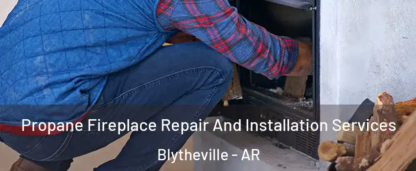  Propane Fireplace Repair And Installation Services Blytheville - AR
