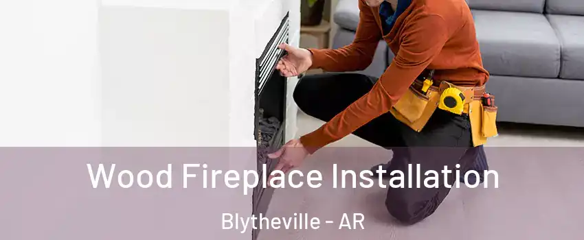  Wood Fireplace Installation Blytheville - AR