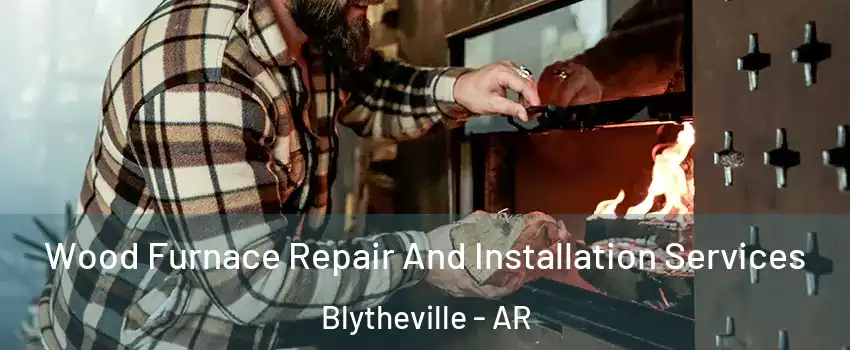  Wood Furnace Repair And Installation Services Blytheville - AR